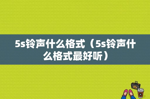 5s铃声什么格式（5s铃声什么格式最好听）