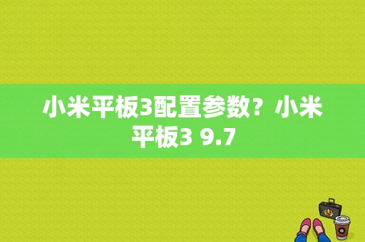 小米平板3配置参数？小米平板3 9.7