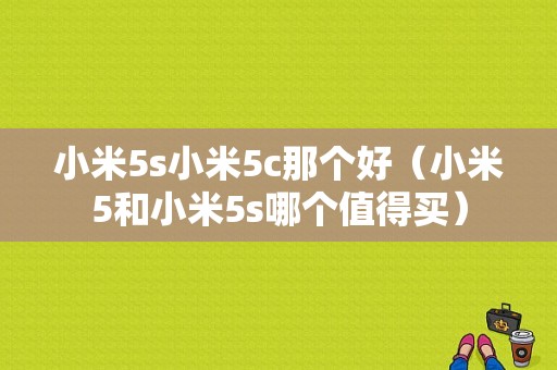 小米5s小米5c那个好（小米5和小米5s哪个值得买）