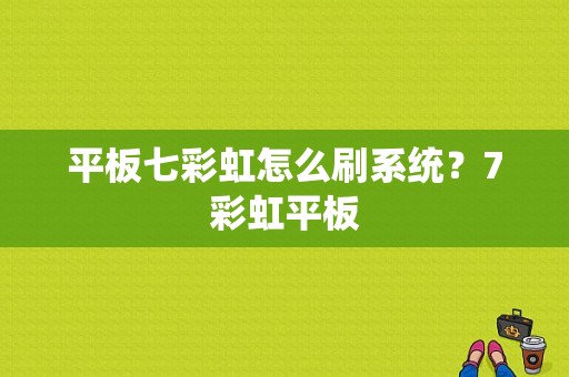 平板七彩虹怎么刷系统？7彩虹平板