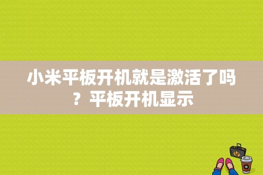 小米平板开机就是激活了吗？平板开机显示-图1