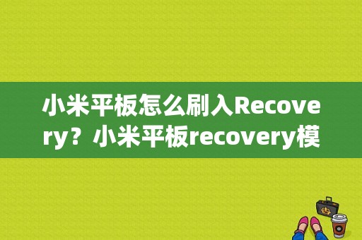 小米平板怎么刷入Recovery？小米平板recovery模式-图1