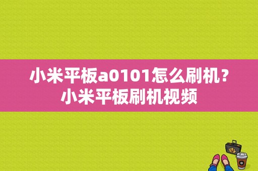 小米平板a0101怎么刷机？小米平板刷机视频