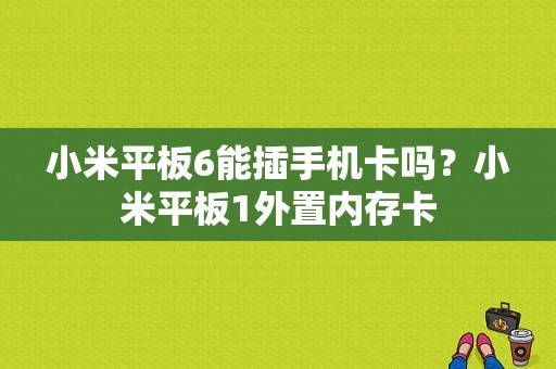 小米平板6能插手机卡吗？小米平板1外置内存卡