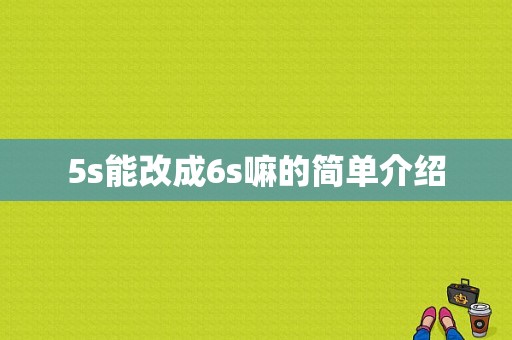 5s能改成6s嘛的简单介绍