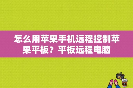 怎么用苹果手机远程控制苹果平板？平板远程电脑