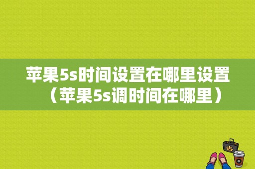 苹果5s时间设置在哪里设置（苹果5s调时间在哪里）