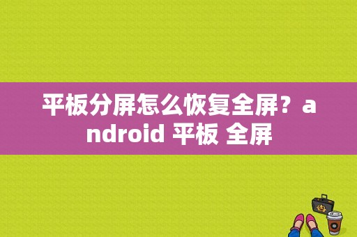 平板分屏怎么恢复全屏？android 平板 全屏