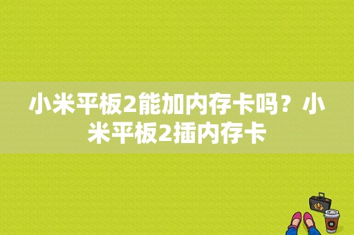 小米平板2能加内存卡吗？小米平板2插内存卡