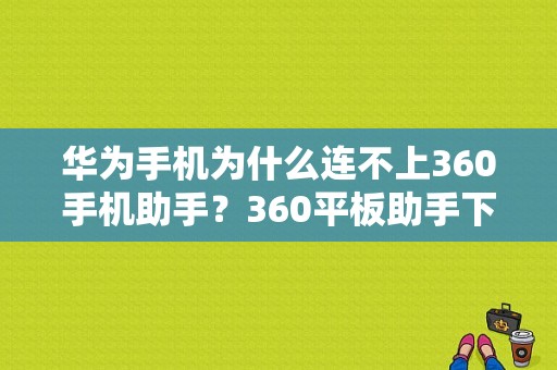 华为手机为什么连不上360手机助手？360平板助手下载