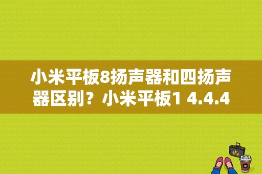 小米平板8扬声器和四扬声器区别？小米平板1 4.4.4