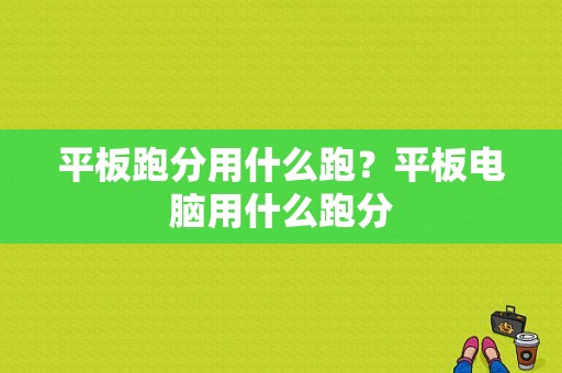 平板跑分用什么跑？平板电脑用什么跑分