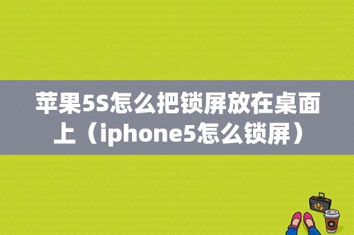 苹果5S怎么把锁屏放在桌面上（iphone5怎么锁屏）