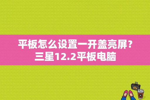 平板怎么设置一开盖亮屏？三星12.2平板电脑