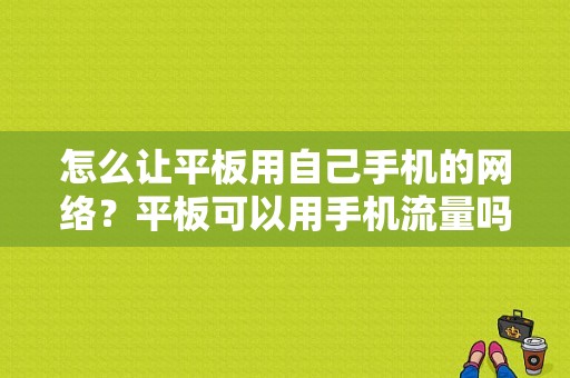 怎么让平板用自己手机的网络？平板可以用手机流量吗