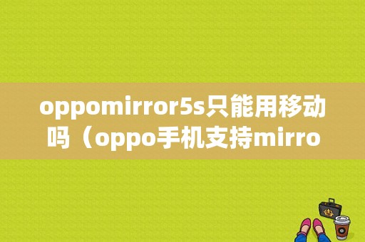 oppomirror5s只能用移动吗（oppo手机支持mirrorlink功能吗）