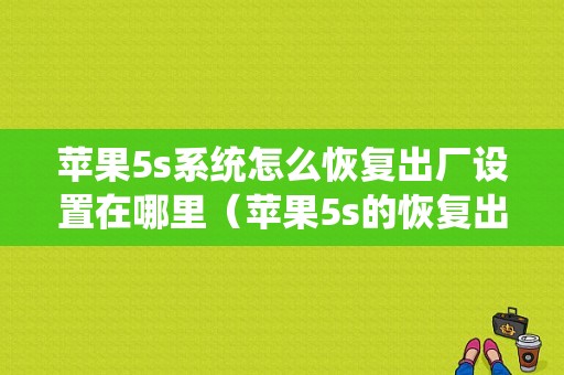 苹果5s系统怎么恢复出厂设置在哪里（苹果5s的恢复出厂设置在哪里）