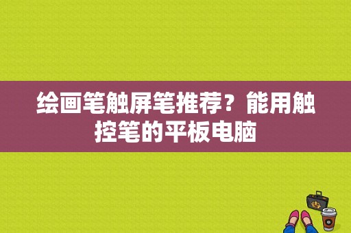 绘画笔触屏笔推荐？能用触控笔的平板电脑