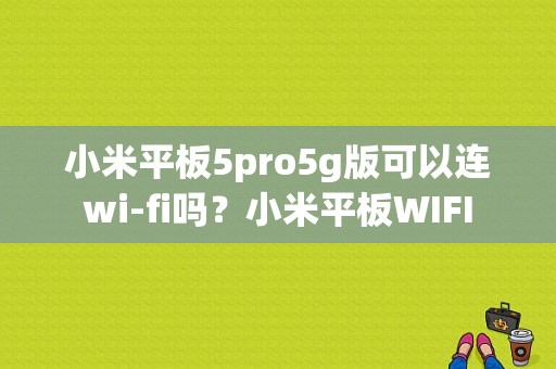 小米平板5pro5g版可以连wi-fi吗？小米平板WIFI