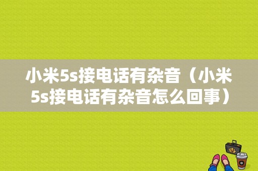 小米5s接电话有杂音（小米5s接电话有杂音怎么回事）