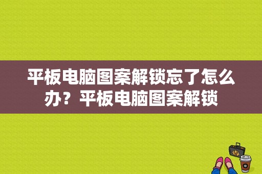 平板电脑图案解锁忘了怎么办？平板电脑图案解锁