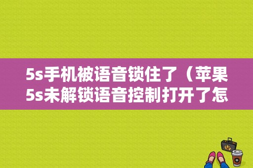 5s手机被语音锁住了（苹果5s未解锁语音控制打开了怎么办）