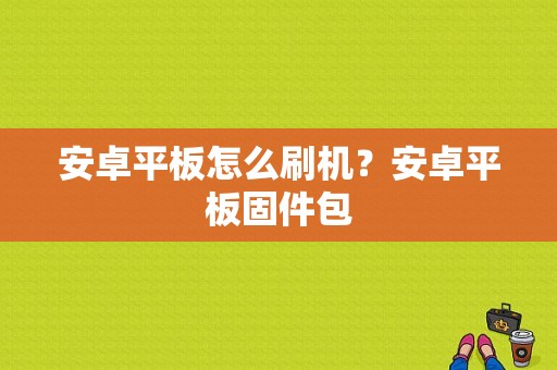 安卓平板怎么刷机？安卓平板固件包-图1