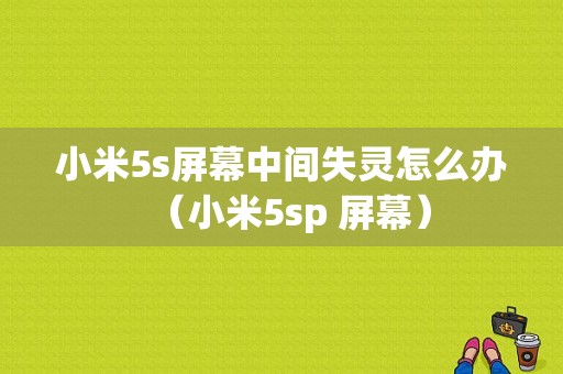 小米5s屏幕中间失灵怎么办（小米5sp 屏幕）