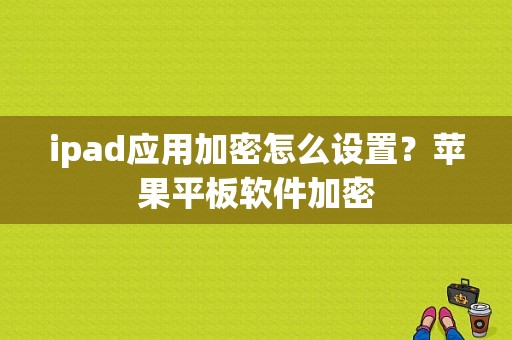 ipad应用加密怎么设置？苹果平板软件加密-图1