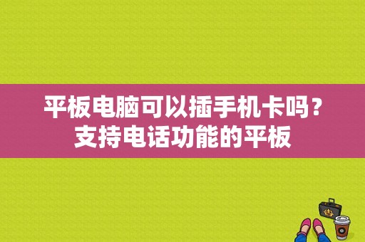 平板电脑可以插手机卡吗？支持电话功能的平板