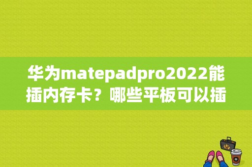 华为matepadpro2022能插内存卡？哪些平板可以插内存卡