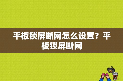 平板锁屏断网怎么设置？平板锁屏断网-图1
