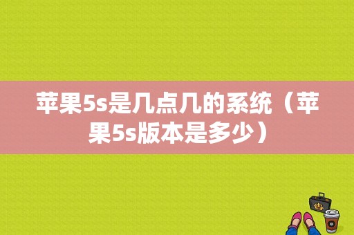 苹果5s是几点几的系统（苹果5s版本是多少）