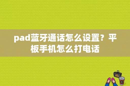 pad蓝牙通话怎么设置？平板手机怎么打电话