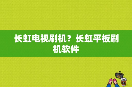 长虹电视刷机？长虹平板刷机软件