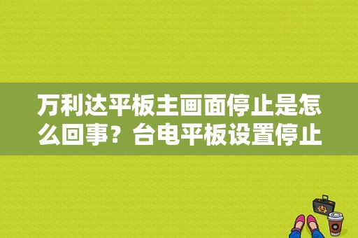 万利达平板主画面停止是怎么回事？台电平板设置停止运行