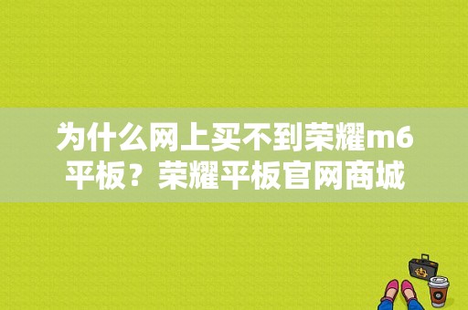 为什么网上买不到荣耀m6平板？荣耀平板官网商城