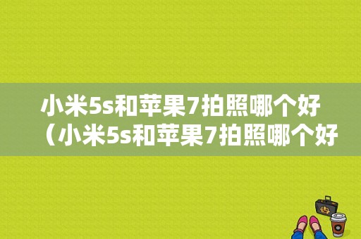 小米5s和苹果7拍照哪个好（小米5s和苹果7拍照哪个好一点）