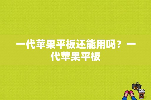 一代苹果平板还能用吗？一代苹果平板