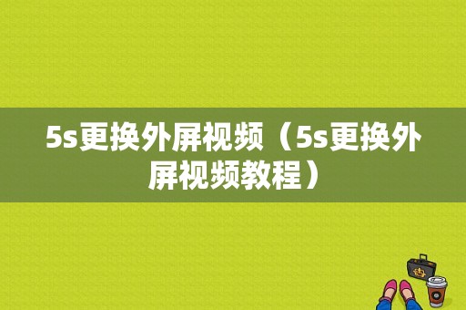 5s更换外屏视频（5s更换外屏视频教程）