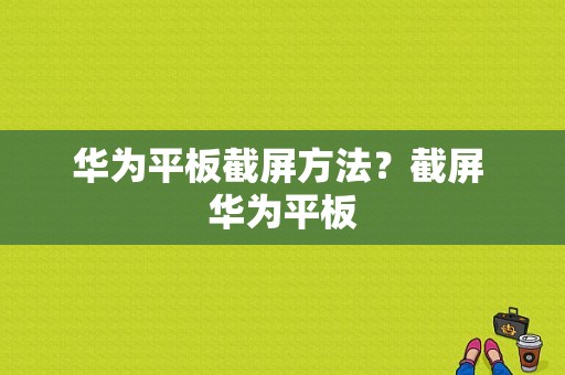 华为平板截屏方法？截屏 华为平板-图1