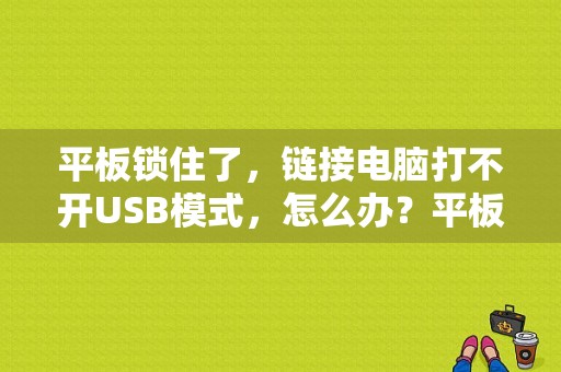 平板锁住了，链接电脑打不开USB模式，怎么办？平板usb调试