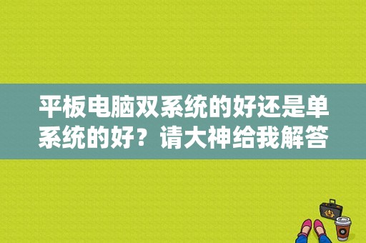 平板电脑双系统的好还是单系统的好？请大神给我解答，谢谢？平板双系统原理