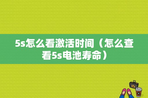 5s怎么看激活时间（怎么查看5s电池寿命）