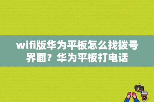 wifi版华为平板怎么找拨号界面？华为平板打电话