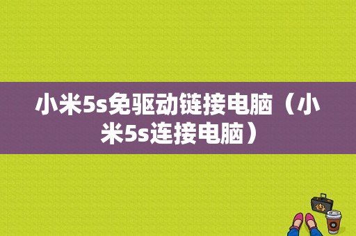 小米5s免驱动链接电脑（小米5s连接电脑）-图1