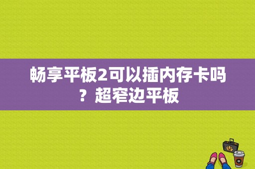 畅享平板2可以插内存卡吗？超窄边平板-图1