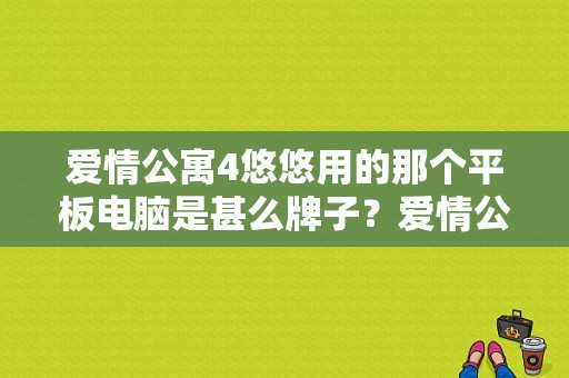 爱情公寓4悠悠用的那个平板电脑是甚么牌子？爱情公寓4平板