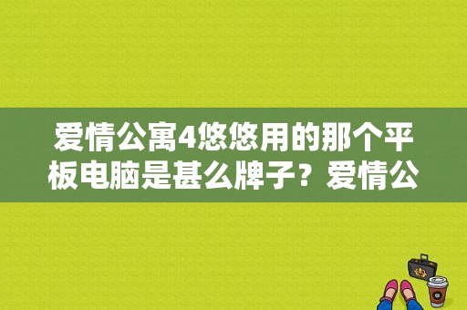 爱情公寓4悠悠用的那个平板电脑是甚么牌子？爱情公寓4平板