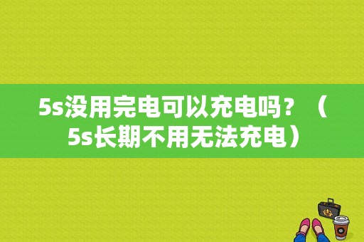 5s没用完电可以充电吗？（5s长期不用无法充电）